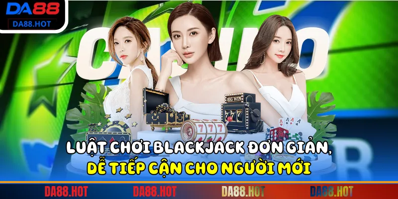 Luật chơi Blackjack đơn giản, dễ tiếp cận cho người mới.